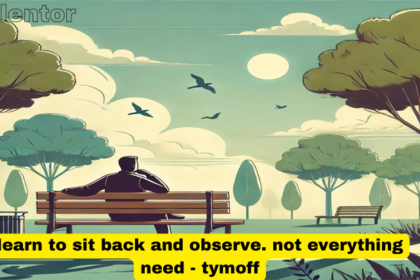 learn to sit back and observe. not everything need - tymoff